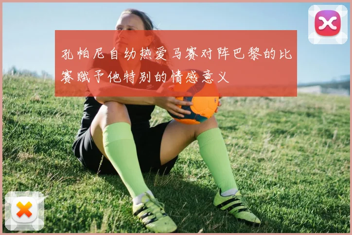 孔帕尼自幼热爱马赛对阵巴黎的比赛赋予他特别的情感意义