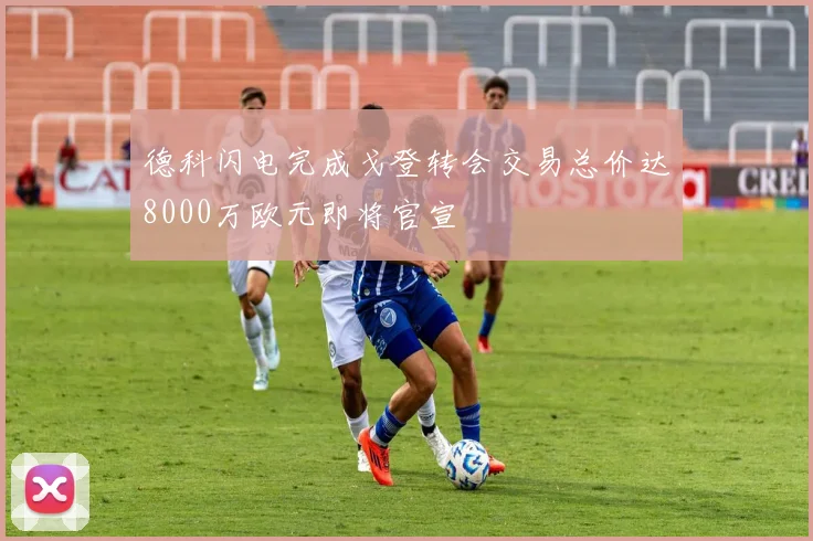 德科闪电完成戈登转会交易总价达8000万欧元即将官宣