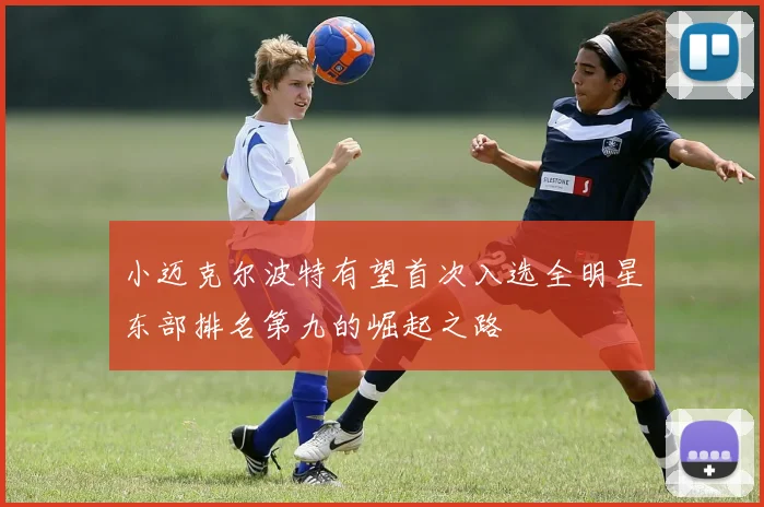 小迈克尔波特有望首次入选全明星东部排名第九的崛起之路
