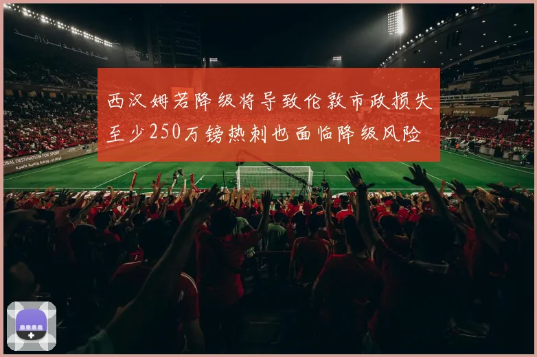 西汉姆若降级将导致伦敦市政损失至少250万镑热刺也面临降级风险